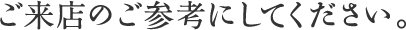 ご来店のご参考にしてください。